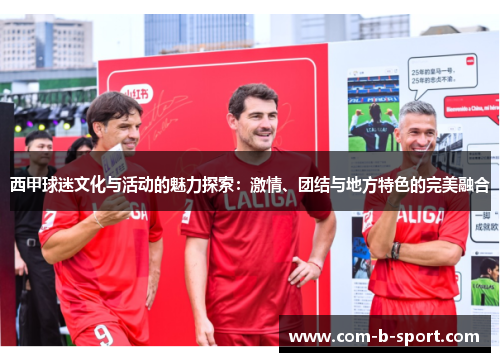 西甲球迷文化与活动的魅力探索：激情、团结与地方特色的完美融合