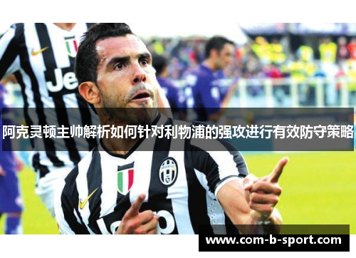 阿克灵顿主帅解析如何针对利物浦的强攻进行有效防守策略