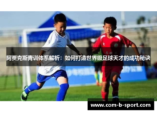 阿贾克斯青训体系解析：如何打造世界级足球天才的成功秘诀