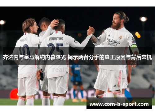 齐达内与皇马解约内幕曝光 揭示两者分手的真正原因与背后玄机