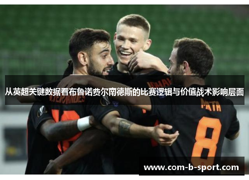 从英超关键数据看布鲁诺费尔南德斯的比赛逻辑与价值战术影响层面