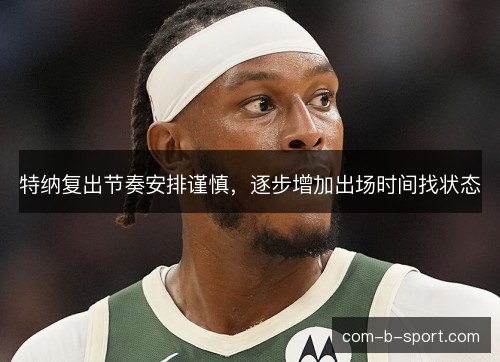 特纳复出节奏安排谨慎，逐步增加出场时间找状态